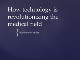 {
How technology is
revolutionizing the
medical field
By: Brendan Miller
 