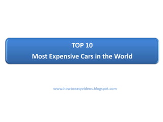 TOP 10
Most Expensive Cars in the World
www.howtoeasyvideos.blogspot.com
 