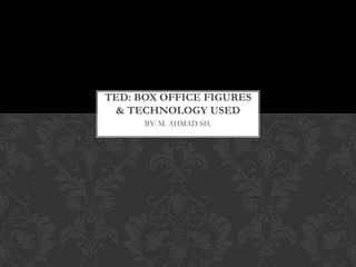 BY: M. AHMAD SH.
TED: BOX OFFICE FIGURES
& TECHNOLOGY USED
 
