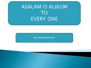 ASALAM O ALIKUM
TO
EVERY ONE
By Usman Rehmani
 
