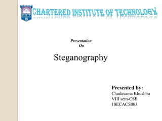 Steganography
Presented by:
Chudasama Khushbu
VIII sem-CSE
10ECACS003
Presentation
On
 