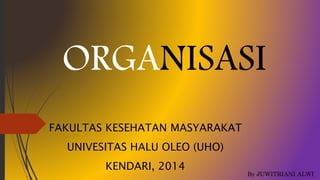 ORGANISASI
By JUWITRIANI ALWI
FAKULTAS KESEHATAN MASYARAKAT
UNIVESITAS HALU OLEO (UHO)
KENDARI, 2014
 