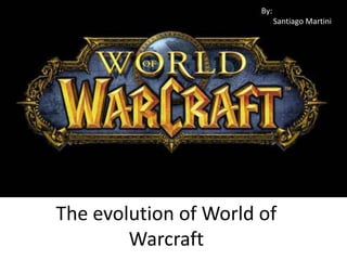 The evolution of World of
Warcraft
By:
Santiago Martini
 