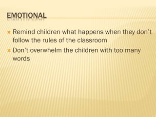 EMOTIONAL
 Remind children what happens when they don’t
follow the rules of the classroom
 Don’t overwhelm the children with too many
words
 