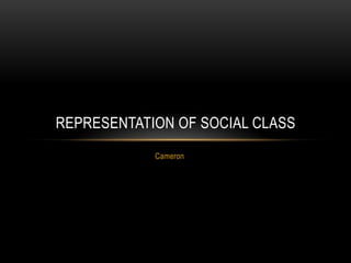 Cameron
REPRESENTATION OF SOCIAL CLASS
 