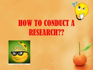 HOW TO CONDUCT A
RESEARCH??
 