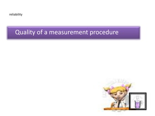 reliability
Quality of a measurement procedure
 