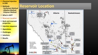 7
 Chemical Injection
in EOR
 Methods
-Surfactant Method
-Alkaline Method
-Polymer Method
 What is ASP?
 Reservoir Location
 Rock and reservoir
properties
 Injection sequence
 Operations
 Challenges
 Solutions
 Results
 
