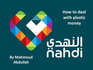How to deal
with plastic
money
By Mahmoud
Abdullah
 