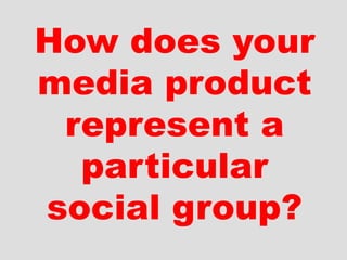 How does your
media product
represent a
particular
social group?
 