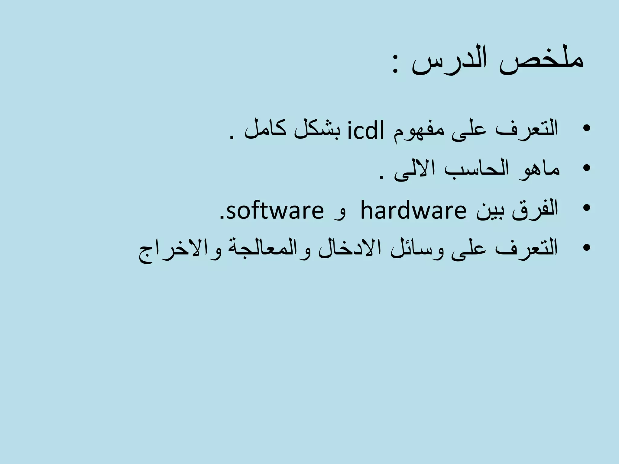 : الدرس ملخص
•مفهوم على التعرفicdl. كامل بشكل
•. اللى الحاسب ماهو
•بين الفرقhardwareوsoftware.
•والرخراج والمعالجة الخدرخال وسائل على التعرف