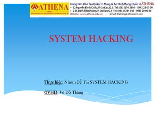 SYSTEM HACKING
Thực hiện: Nhóm Đề Tài SYSTEM HACKING
GVHD: Võ Đỗ Thắng
 