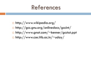 References
 http://www.wikipedia.org/
 http://gcc.gnu.org/onlinedocs/gccint/
 http://www.gnat.com/~kenner/gcctut.ppt
 http://www.cse.iitb.ac.in/~uday/
 