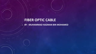 FIBER OPTIC CABLE
BY : MUHAMMAD HAZMAN BIN MOHAMED
 