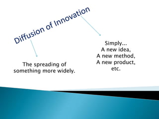 Simply...
A new idea,
A new method,
A new product,
etc.
The spreading of
something more widely.
 