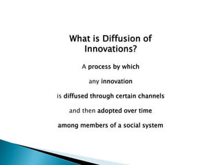 What is Diffusion of
Innovations?
A process by which
any innovation
is diffused through certain channels
and then adopted over time
among members of a social system
 