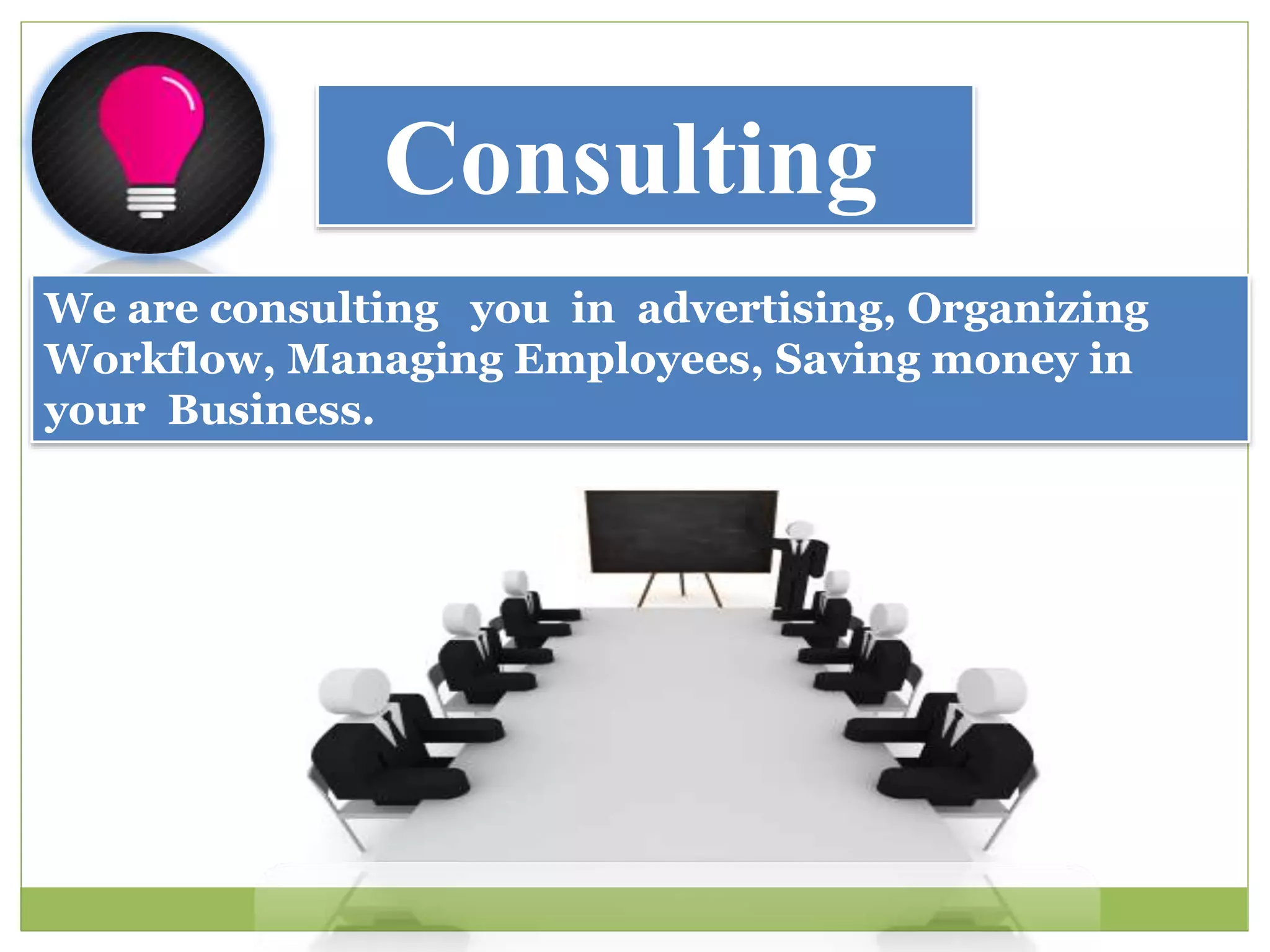Consulting
We are consulting you in advertising, Organizing
Workflow, Managing Employees, Saving money in
your Business.
 