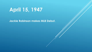 Jackie Robinson makes MLB Debut.
April 15, 1947
 