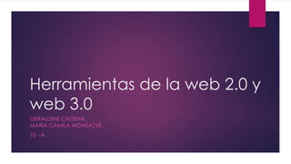 Herramientas de la web 2.0 y
web 3.0
GERALDINE CADENA.
MARIA CAMILA MONSALVE.
10 - A
 