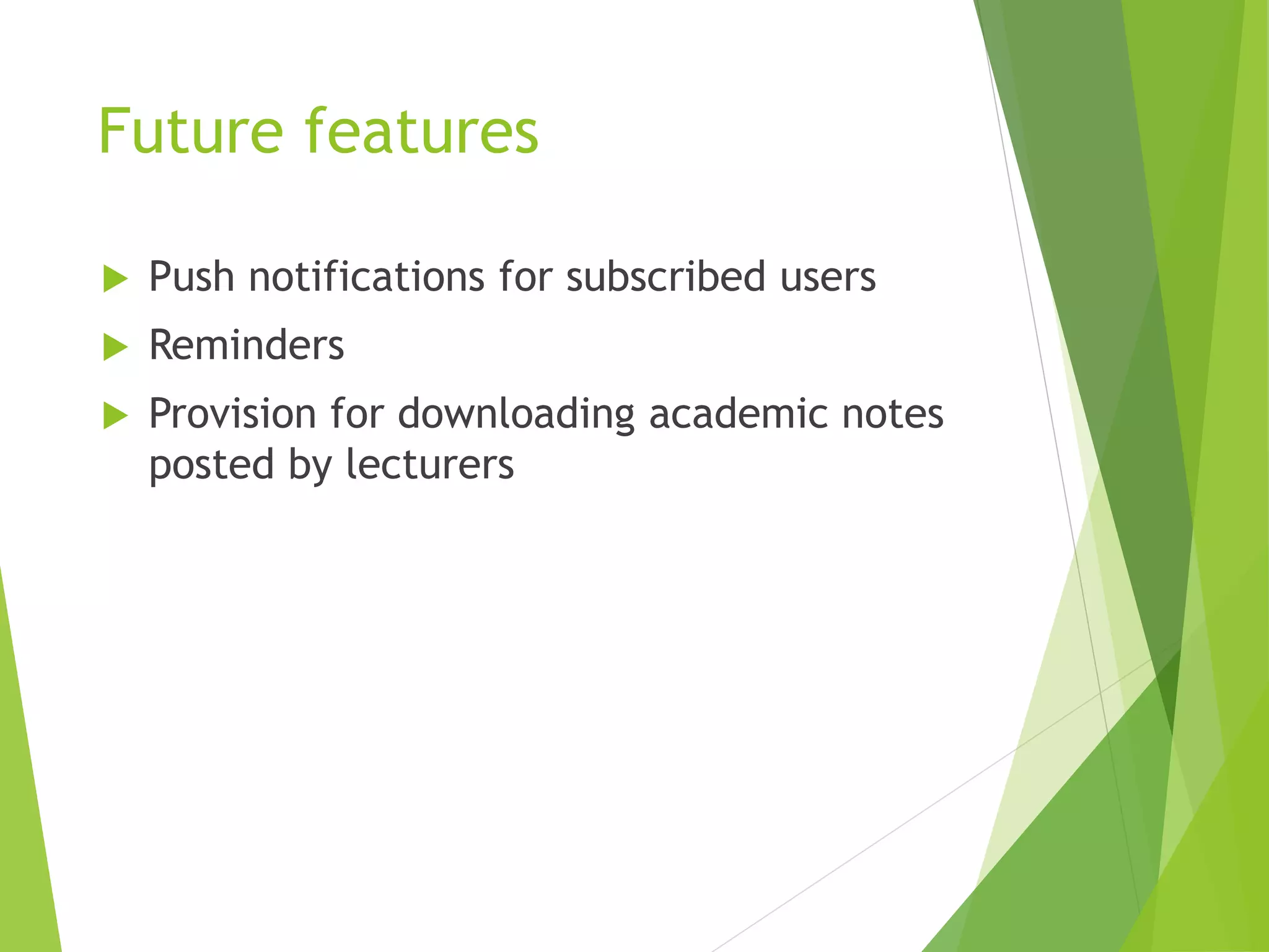 Future features
 Push notifications for subscribed users
 Reminders
 Provision for downloading academic notes
posted by lecturers
 