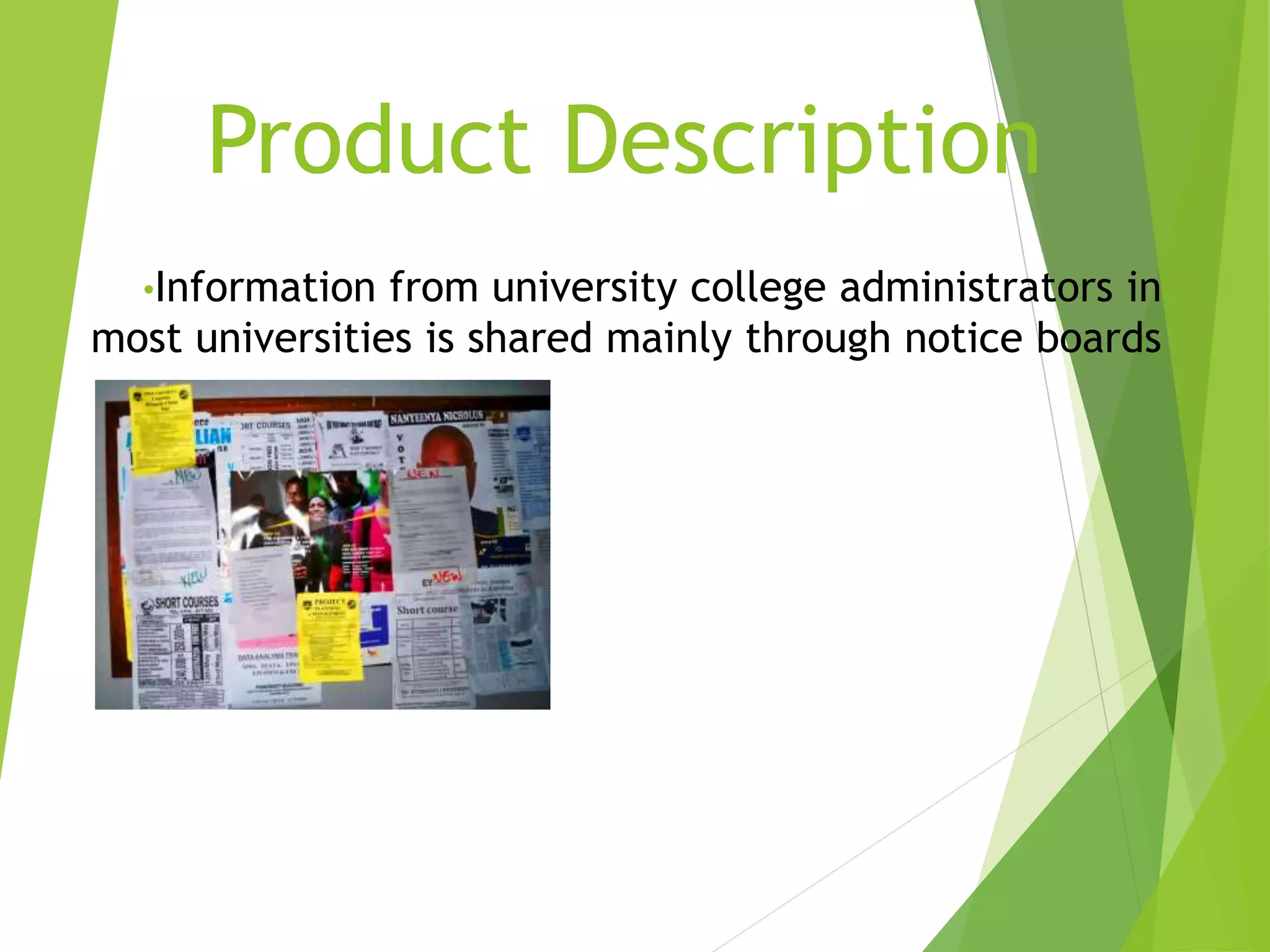 Product Description
•Information from university college administrators in
most universities is shared mainly through notice boards
 