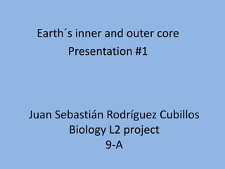 Juan Sebastián Rodríguez Cubillos
Biology L2 project
9-A
Earth´s inner and outer core
Presentation #1
 
