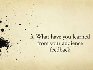 3. What have you learned
from your audience
feedback
 