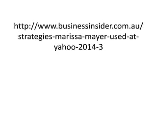 http://www.businessinsider.com.au/
strategies-marissa-mayer-used-at-
yahoo-2014-3
 