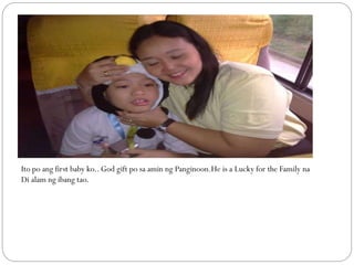 Ito po ang first baby ko.. God gift po sa amin ng Panginoon.He is a Lucky for the Family na
Di alam ng ibang tao.
 
