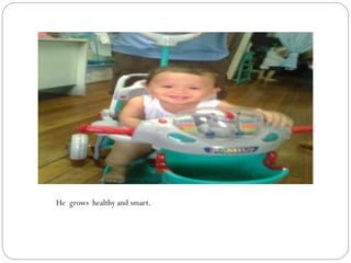 He grows healthy and smart.
 