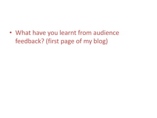 • What have you learnt from audience
feedback? (first page of my blog)
 