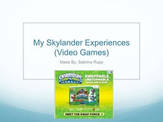 My Skylander Experiences
(Video Games)
Made By: Sabrina Rupp
 