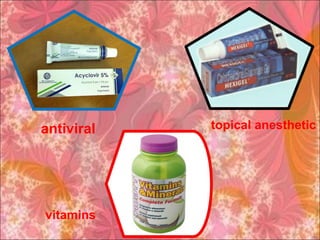 vitamins
antiviral topical anesthetic
 