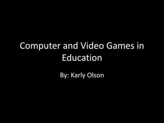 Computer and Video Games in
Education
By: Karly Olson
 