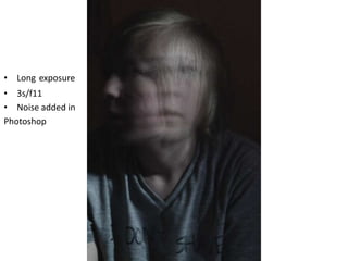 • Long exposure
• 3s/f11
• Noise added in
Photoshop
 