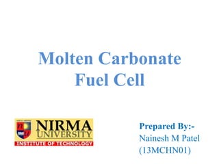 Molten Carbonate
Fuel Cell
Prepared By:-
Nainesh M Patel
(13MCHN01)
 