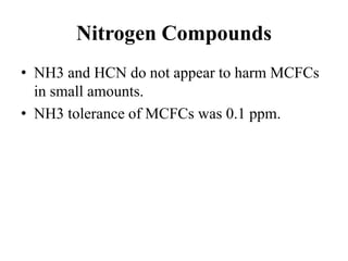 Nitrogen Compounds
• NH3 and HCN do not appear to harm MCFCs
in small amounts.
• NH3 tolerance of MCFCs was 0.1 ppm.
 