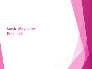 Music Magazine:
Research.
 