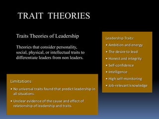 TRAIT THEORIES
Traits Theories of Leadership
Theories that consider personality,
social, physical, or intellectual traits to
differentiate leaders from non leaders.
 