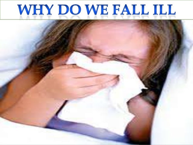 Why do we fall ill