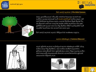 කැමරාවේ මුල් යුගය
පින් වහෝල් කැමරාව | Pin-Hole Camera
එරෙ යුයණෝපීයයයයෝ. නිවැණදිව ත්‍මන්ය ඡායාරූප ස හන් රණ
ගැනීම යෙොකු රාමණයක් වැනි ජංගම වනට්ටියක් ාාිතත්‍ා රළහ. එහි
එක් බිත්තියර රැන්වසය අදාවා, අයනක් බිත්තියේ සියුේ සිදුණක් ිතද,
එම සිදුයණන් යපරීම එන ආයෙෝර රදේා මගින් රැන්වසය මත්‍ දෘෂය
ප්‍රතිබිේායක් සැයදන අත්‍ණ එය ිපත්‍ර  ශිල්ිළයා ිතසින් පැන්සෙකින් වැනි
යදයකින් රැන්වසය මත්‍ ස හන් රණ යගන ඇත්‍.
ිළන් යහෝල් රැමණාව යෙොව බිහිවූයේ එම ත්‍ාක්ෂයය අුවවය.
කැමරා ඔබ්ස්කුරා | Camera Obscurer
යෙොව ුකලින්ම රැමණාව හැදින්වූයේ රැමණා ඔබ්ස්රුණා නමිනි. ඒවාද
ාාිතත්‍ා රයල් ිපත්‍ර  ශිල්පීන්ය. රාච ාාිතත්‍ා රණමින් සාදාගන්නා
ප්‍රතිරූපය රඩදාසියක් මත්‍ ප්‍රක්යෂේපයය යරො ිපත්‍ර ය ඇදගුව ෙැබින.
යමම රාෙයේීද ඡායාරූපයක් ස්ත්‍ාවණව ස හන්රණගන්නා ක්‍රමයක්
යසොයායගන තිබුයන්ද නැත්‍.
 