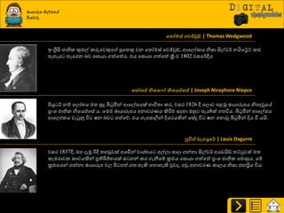 ඡායාරූන ශිල්නවේ
පියවරු
වතෝමස් වවජ්වුඩ් | Thomas Wedgwood
ඉවග්‍රීසි ජාතිර කුඹල් රරුයවකුය පුයත්‍කු වන යත්‍ෝමස් යවජ්වුඩ්, ආයෙෝරය නිසා සිල්ව්ණ නයියේට් රළු
පැහැය හැයණන දව යසොයා ගත්යත්ය. එය යසොයා ගත්යත් ක්‍රි.ව 1802 වසය්ණීය
වජෝශප් නිසව ෝ නිවයප්වසේ | Joseph Nicephore Niepce
ිළයු ්ණ නේ යෙෝහය මත්‍ සුදු බිටුමින් ආයල්පයක් ාාිතත්‍ා රණ, වසණ 1826 ී යෙොව පළුක ඡායාරූපය නිපදවූයේ
ප්‍රවශ්‍ ජාතිර නියයප්යසේ ය. යමම ඡායාරූපය අනාවණයය කිරීමම සදහා ඔහු පැය8ක් ගත්‍ිතය. බිටුමින් ආයල්පය
ආයෙෝරය වැටුුව ිත ෂන දව පත්යේ. එය ගැයසොලින් දියණයකින් යසේදූ ිත ෂන යනොවූ බිටුමින් දිය වී යයි.
ලුවිස් ඩැගුවර් | Louis Dagurre
වසණ 1837ී, ඔප දැමූ රිී ත්‍හඩුවක් අයඩීන් වාශ්‍්පය අල්ො සාදා ගන්නා සිල්ව්ණ අයඩයිඩ් ත්‍ට්ටුවක් මත්‍
රැමණාවර රාචයකින් ප්‍රතිබිේායක් ස හන් රණ ගැනීයේ ක්‍රමය යසොයා ගත්යත් ප්‍රවශ්‍ ජාතිර යමොහුය. යේ
ක්‍රමයයන් ගන්නා ඡායාරූප වෙ ිළ පත් ගත්‍ හැකි යනොහැකි වුවද, අඩු අනාවණය රාෙය නිසා ජනප්‍රිය ිතය.
 