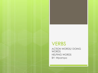 VERBS
ACTION WORDS/ DOING
WORDS
HELPING WORDS
BY: Wpampo
 