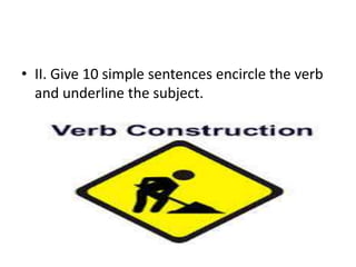 • II. Give 10 simple sentences encircle the verb
and underline the subject.
 