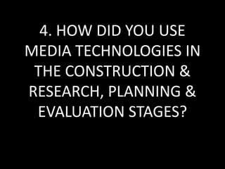 4. HOW DID YOU USE
MEDIA TECHNOLOGIES IN
THE CONSTRUCTION &
RESEARCH, PLANNING &
EVALUATION STAGES?
 