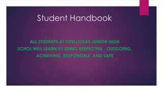 Student Handbook
ALL STUDENTS AT OPELOUSAS JUNIOR HIGH
SCHOL WILL LEARN BY BEING RESPECTFUL , OUTGOING,
ACHIEVING, RESPONSIBLE ,AND SAFE
 