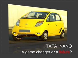 TATA NANO
A game changer or a failure?
 