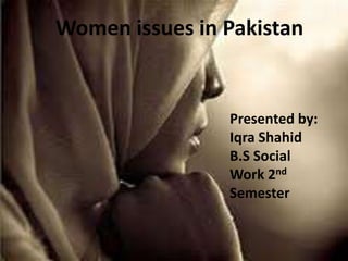 Women issues in Pakistan
Presented by:
Iqra Shahid
B.S Social
Work 2nd
Semester
 