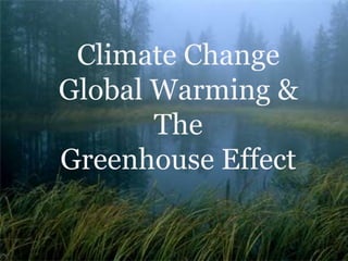 Climate Change
Global Warming &
The
Greenhouse Effect
 