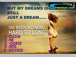BUT MY DREAMS IS
STILL
JUST A DREAM……
YOUR ULTIMATE CHOICE
TO
SUCCESS
 